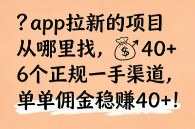 app拉新的项目从哪里找，6个正规一手渠道，单单佣金稳赚40+！