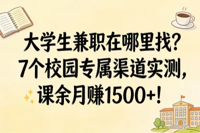 大学生兼职在哪里找？7个校园专属渠道实测，课余月赚1500+！