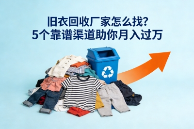 旧衣回收厂家怎么找?这5个靠谱渠道帮你对接,月入过万不是梦