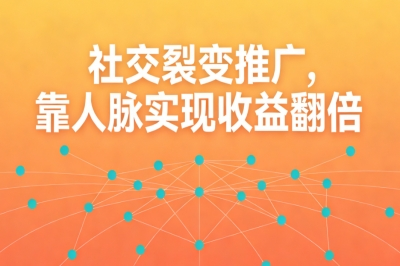 社交裂变推广，靠人脉实现收益翻倍