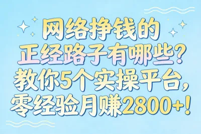 网络挣钱的正经路子有哪些？教你5个实操平台，零经验月赚2800+！