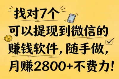 找对7个可以提现到微信的赚钱软件，随手做，月赚2800+不费力！