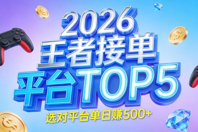 王者接单子的平台有哪些?2026最新榜单出炉,选对平台单日赚500+