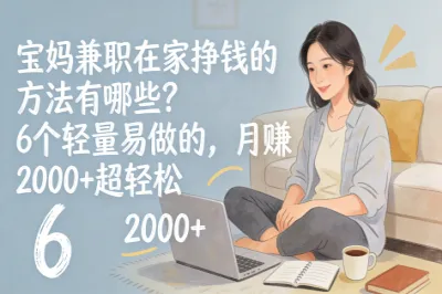 宝妈兼职在家挣钱的方法有哪些？6个轻量易做的，月赚2000+超轻松