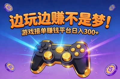 边玩边赚不是梦!游戏接单赚钱平台日入300+
