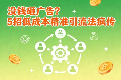 没钱砸广告?5招低成本精准引流法疯传
