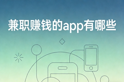 兼职赚钱的app有哪些?宝妈学生党专属,带娃课余月入2500+零难度