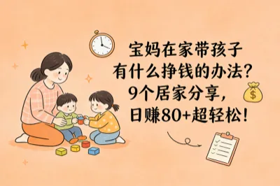 宝妈在家带孩子有什么挣钱的办法？9个居家分享，日赚80+超轻松！
