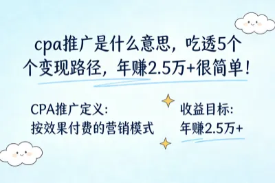 cpa推广是什么意思，吃透5个变现路径，年赚2.5万+很简单！