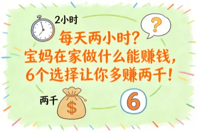 每天两小时？宝妈在家做什么能赚钱，6个选择让你多赚两千！