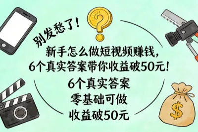 别发愁了！新手怎么做短视频赚钱，6个真实答案带你收益破50元！