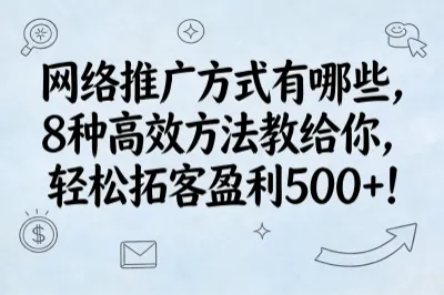 网络推广方式有哪些，8种高效方法教给你，轻松拓客盈利500+！