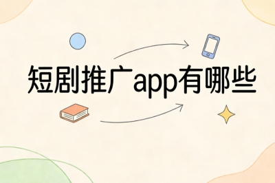 短剧推广app有哪些?新手优选靠谱平台,做推广月入2000+起步