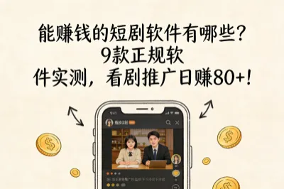 能赚钱的短剧软件有哪些？9款正规软件实测，看剧推广日赚80+！