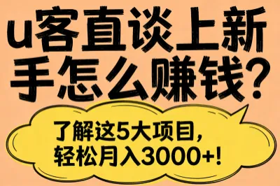 u客直谈上新手怎么赚钱？了解这5大项目，轻松月入3000+！