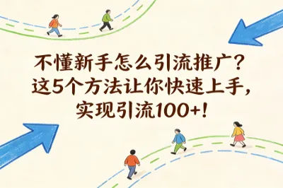 不懂新手怎么引流推广?这5个方法让你快速上手,实现引流100+!