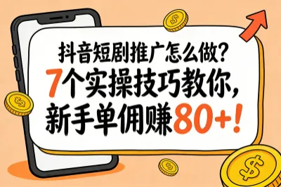 抖音短剧推广怎么做，7个实操技巧教你，新手单佣赚80+！