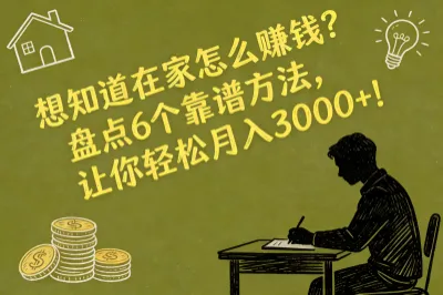 想知道在家怎么赚钱？盘点6个靠谱方法，让你轻松月入3000+！