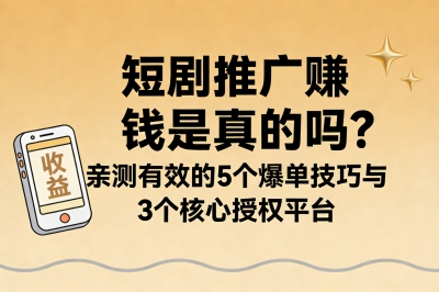 短剧推广赚钱是真的吗?亲测有效的5个爆单技巧与3个核心授权平台