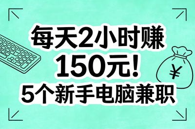 每天2小时赚150元!分享5个适合新手的电脑兼职,下班就能做!
