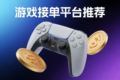 游戏接单平台app有哪些?月入5000+的靠谱平台推荐,边打游戏边赚钱