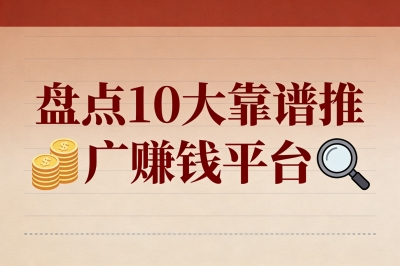 推广赚钱平台有哪些?盘点10大靠谱选择,让你轻松开启副业增收!