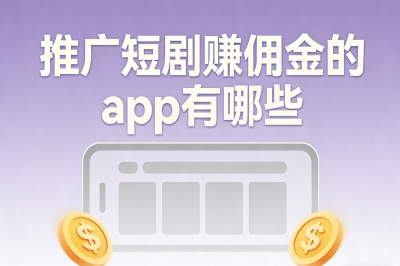 推广短剧赚佣金的app有哪些