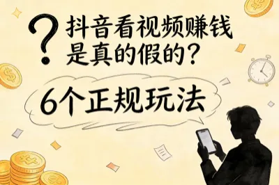 抖音看视频赚钱是真的假的？整理6个正规玩法，碎片赚50+超轻松！