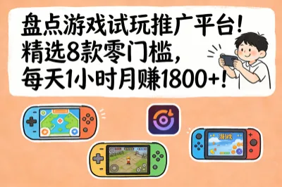 盘点游戏试玩推广平台！精选8款零门槛，每天1小时月赚1800+！