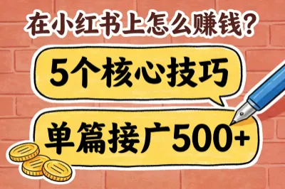 在小红书上怎么赚钱?掌握这5个核心技巧,单篇笔记接广500+!