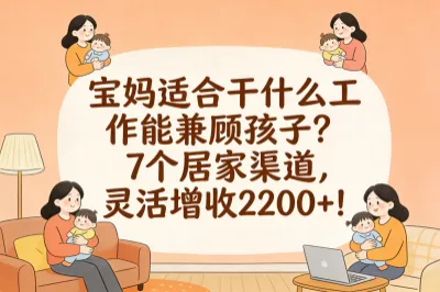 宝妈适合干什么工作能兼顾孩子？7个居家渠道，灵活增收2200+！