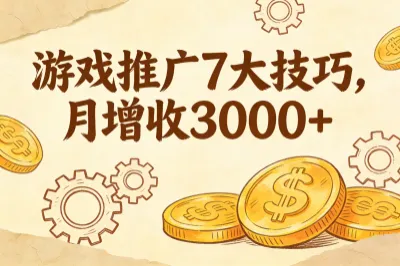游戏推广怎么做才有效？掌握7个核心技巧，每月多赚3000+！