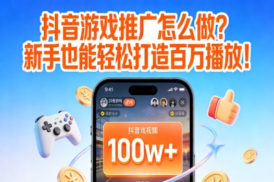 抖音游戏推广怎么做?新手使用这套教程,也能轻松打造百万播放!