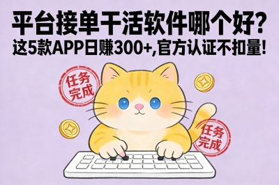 平台接单干活软件哪个好?这5款APP日赚300+,官方认证不扣量!
