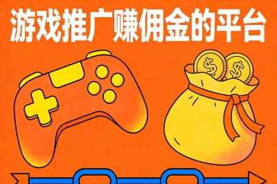 游戏推广赚佣金的平台盘点:3个正规高佣金渠道,安全稳定长期赚钱