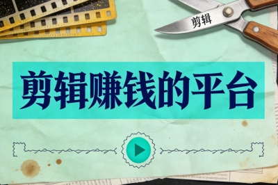 拒绝空耗时间!3个实测靠谱剪辑赚钱的平台,剪辑小白也能快速接单