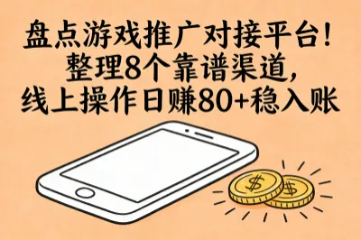 盘点游戏推广对接平台！整理7个靠谱渠道，线上操作日赚80+稳入账