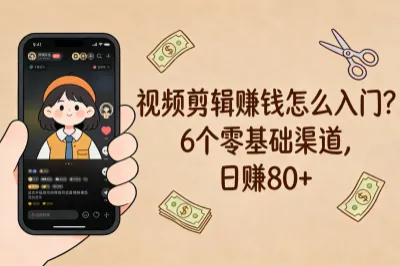 视频剪辑赚钱怎么入门?这6个零基础渠道,日赚80+零花钱超简单!