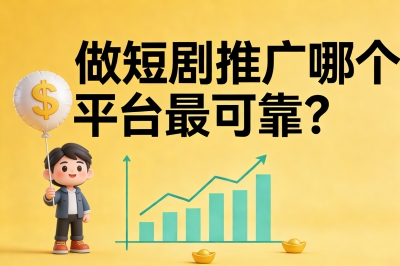 做短剧推广哪个平台最可靠?3大平台实测,新手月入5000+首选它