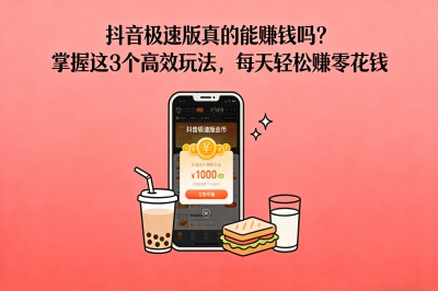 抖音极速版真的能赚钱吗?掌握这3个高效玩法,每天轻松赚零花钱