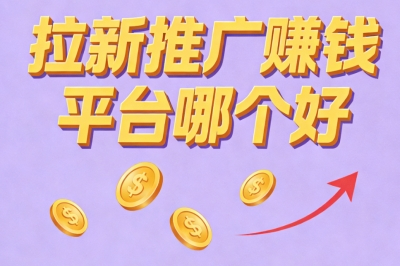拉新推广赚钱平台哪个好