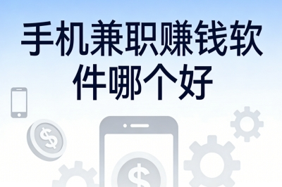 手机兼职赚钱软件哪个好?热门靠谱渠道汇总,长期稳定月入3500+