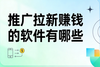 推广拉新赚钱的软件有哪些