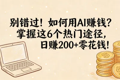 别错过!如何用ai赚钱?掌握这6个热门途径,日赚200+零花钱!