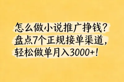 怎么做小说推广挣钱?盘点7个正规接单渠道,轻松做单月入3000+!