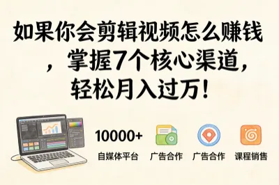 如果你会剪辑视频怎么赚钱,掌握7个核心渠道,轻松月入过万!
