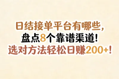 日结接单平台有哪些，盘点8个靠谱渠道！选对方法轻松日赚200+！