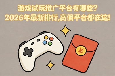 游戏试玩推广平台有哪些?2026年最新排行,高佣平台都在这!