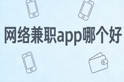 网络兼职app哪个好?高收益靠谱平台,简单操作月入2000+易上手