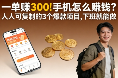 一单赚300!手机怎么赚钱?人人可复制的3个爆款项目,下班就能做